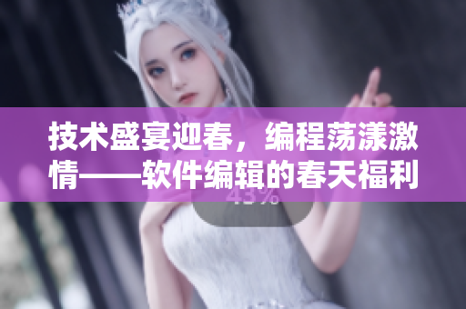 技術(shù)盛宴迎春，編程蕩漾激情——軟件編輯的春天福利