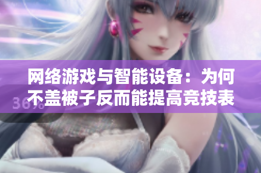 網(wǎng)絡游戲與智能設備：為何不蓋被子反而能提高競技表現(xiàn)？