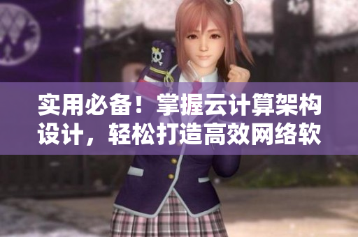實(shí)用必備！掌握云計(jì)算架構(gòu)設(shè)計(jì)，輕松打造高效網(wǎng)絡(luò)軟件