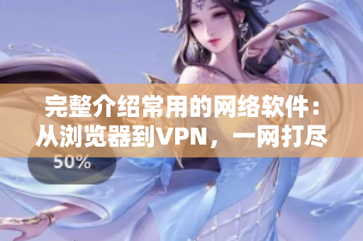 完整介紹常用的網(wǎng)絡(luò)軟件：從瀏覽器到VPN，一網(wǎng)打盡！