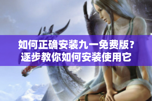 如何正確安裝九一免費(fèi)版？逐步教你如何安裝使用它