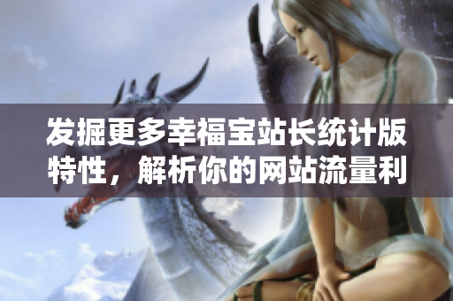 發(fā)掘更多幸福寶站長(zhǎng)統(tǒng)計(jì)版特性，解析你的網(wǎng)站流量利器