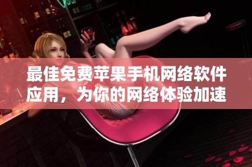 最佳免費(fèi)蘋果手機(jī)網(wǎng)絡(luò)軟件應(yīng)用，為你的網(wǎng)絡(luò)體驗(yàn)加速升級(jí)