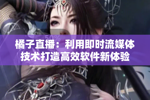 橘子直播：利用即時(shí)流媒體技術(shù)打造高效軟件新體驗(yàn)