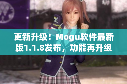 更新升級！Mogu軟件最新版1.1.8發(fā)布，功能再升級