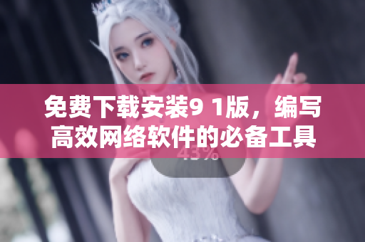 免費(fèi)下載安裝9 1版，編寫高效網(wǎng)絡(luò)軟件的必備工具