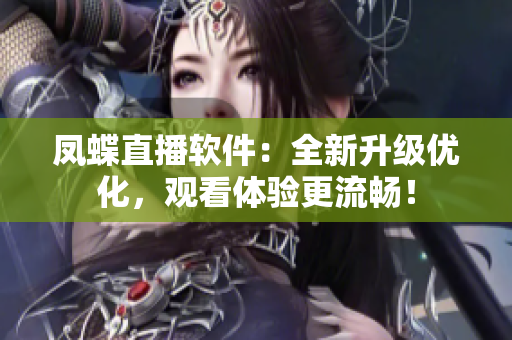 鳳蝶直播軟件：全新升級(jí)優(yōu)化，觀看體驗(yàn)更流暢！