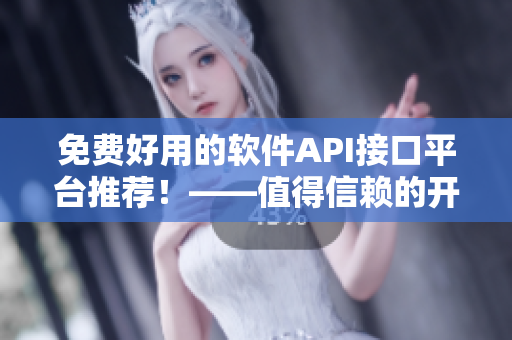 免費(fèi)好用的軟件API接口平臺(tái)推薦！——值得信賴(lài)的開(kāi)發(fā)者必備工具