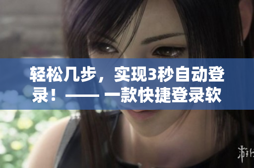 輕松幾步，實現(xiàn)3秒自動登錄！—— 一款快捷登錄軟件推薦