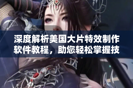 深度解析美國大片特效制作軟件教程，助您輕松掌握技巧