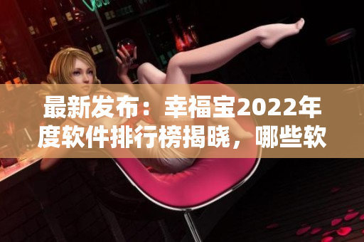 最新發(fā)布：幸福寶2022年度軟件排行榜揭曉，哪些軟件脫穎而出？