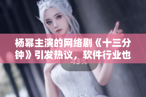 楊冪主演的網(wǎng)絡劇《十三分鐘》引發(fā)熱議，軟件行業(yè)也有類似的現(xiàn)象