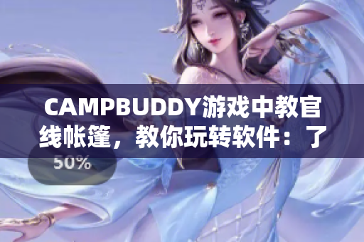 CAMPBUDDY游戲中教官線帳篷，教你玩轉(zhuǎn)軟件：了解軟件操作技巧與秘籍