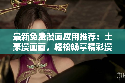 最新免費(fèi)漫畫應(yīng)用推薦：土豪漫畫畫，輕松暢享精彩漫畫故事