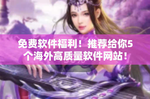 免費(fèi)軟件福利！推薦給你5個(gè)海外高質(zhì)量軟件網(wǎng)站！