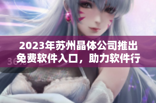 2023年蘇州晶體公司推出免費(fèi)軟件入口，助力軟件行業(yè)新發(fā)展