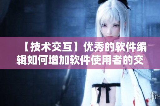 【技術(shù)交互】?jī)?yōu)秀的軟件編輯如何增加軟件使用者的交互體驗(yàn)？