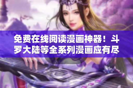免費(fèi)在線閱讀漫畫神器！斗羅大陸等全系列漫畫應(yīng)有盡有