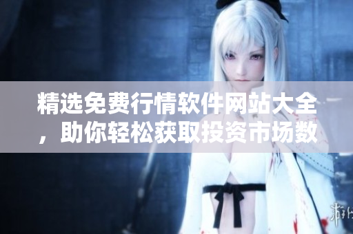 精選免費(fèi)行情軟件網(wǎng)站大全，助你輕松獲取投資市場數(shù)據(jù)