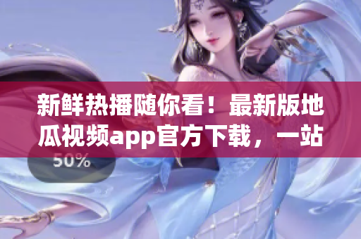 新鮮熱播隨你看！最新版地瓜視頻app官方下載，一站式追劇神器