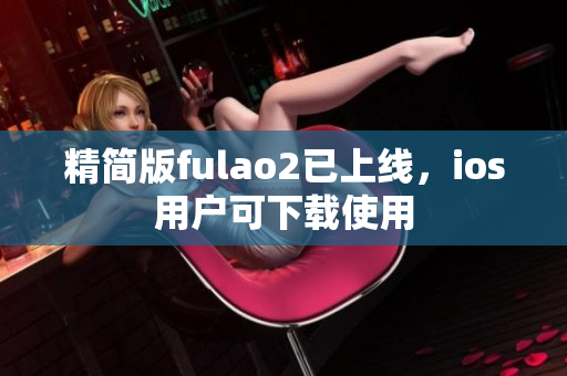 精簡版fulao2已上線，ios用戶可下載使用