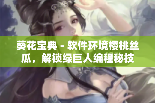 葵花寶典 - 軟件環(huán)境櫻桃絲瓜，解鎖綠巨人編程秘技