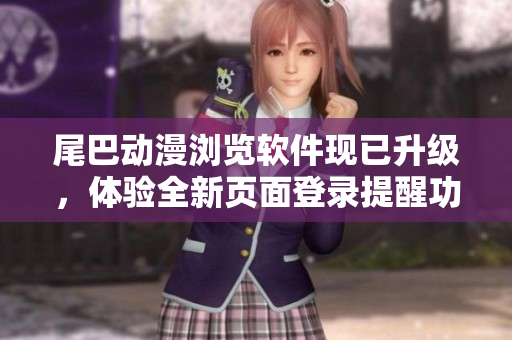 尾巴動(dòng)漫瀏覽軟件現(xiàn)已升級(jí)，體驗(yàn)全新頁(yè)面登錄提醒功能