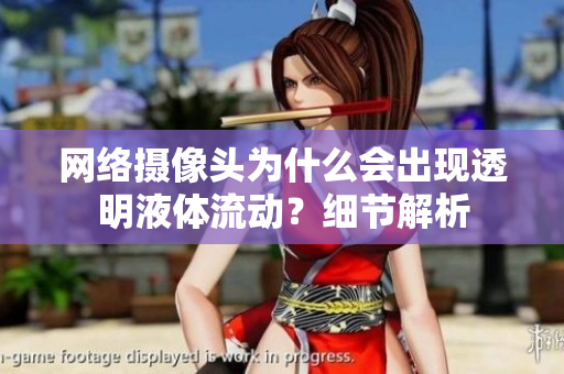 網(wǎng)絡(luò)攝像頭為什么會(huì)出現(xiàn)透明液體流動(dòng)？細(xì)節(jié)解析