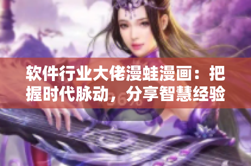 軟件行業(yè)大佬漫蛙漫畫(huà)：把握時(shí)代脈動(dòng)，分享智慧經(jīng)驗(yàn)