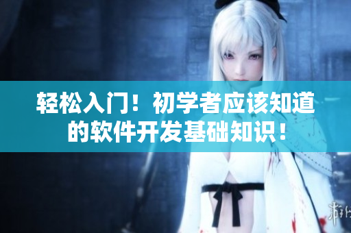輕松入門！初學(xué)者應(yīng)該知道的軟件開發(fā)基礎(chǔ)知識(shí)！