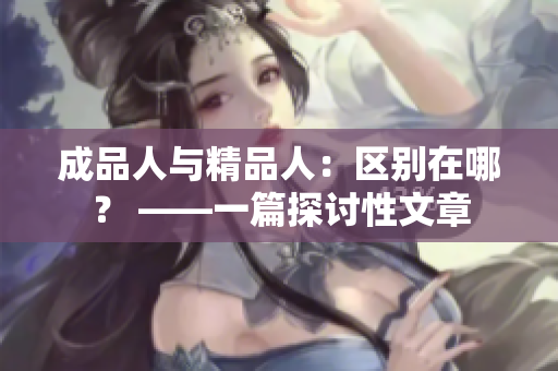 成品人與精品人：區(qū)別在哪？ ——一篇探討性文章