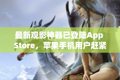 最新觀影神器已登陸App Store，蘋果手機(jī)用戶趕緊下載！