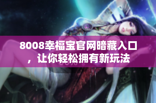 8008幸福寶官網(wǎng)暗藏入口，讓你輕松擁有新玩法