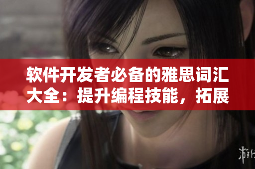 軟件開發(fā)者必備的雅思詞匯大全：提升編程技能，拓展軟件知識