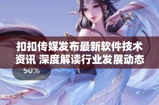 扣扣傳媒發(fā)布最新軟件技術資訊 深度解讀行業(yè)發(fā)展動態(tài)