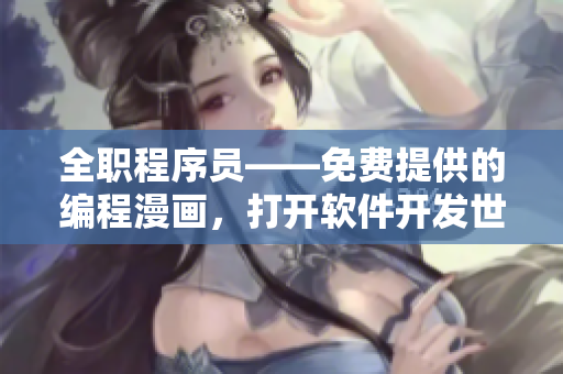 全職程序員——免費提供的編程漫畫，打開軟件開發(fā)世界的新篇章