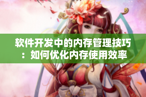 軟件開(kāi)發(fā)中的內(nèi)存管理技巧：如何優(yōu)化內(nèi)存使用效率