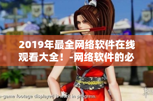 2019年最全網(wǎng)絡(luò)軟件在線觀看大全！-網(wǎng)絡(luò)軟件的必備指南！
