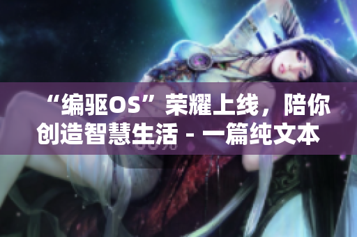 “編驅(qū)OS”榮耀上線，陪你創(chuàng)造智慧生活 - 一篇純文本軟件相關(guān)新聞