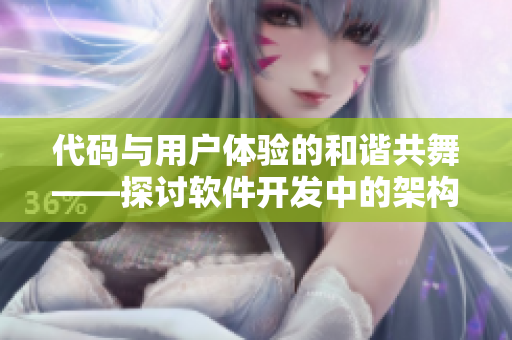 代碼與用戶體驗的和諧共舞——探討軟件開發(fā)中的架構(gòu)與前端配合