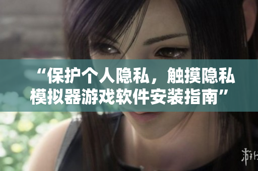 “保護個人隱私，觸摸隱私模擬器游戲軟件安裝指南”