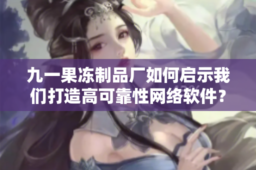 九一果凍制品廠如何啟示我們打造高可靠性網(wǎng)絡(luò)軟件？——最新電視劇解讀