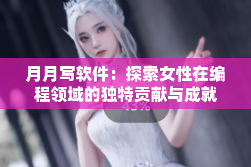 月月寫軟件：探索女性在編程領域的獨特貢獻與成就