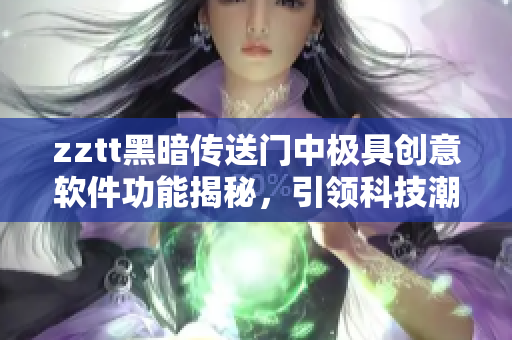zztt黑暗傳送門中極具創(chuàng)意軟件功能揭秘，引領(lǐng)科技潮流