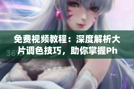 免費(fèi)視頻教程：深度解析大片調(diào)色技巧，助你掌握Photoshop調(diào)色技能