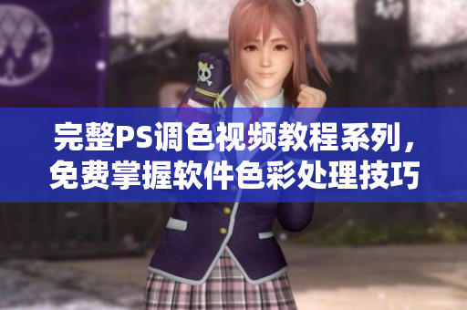 完整PS調(diào)色視頻教程系列，免費(fèi)掌握軟件色彩處理技巧