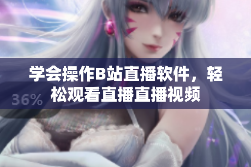 學會操作B站直播軟件，輕松觀看直播直播視頻