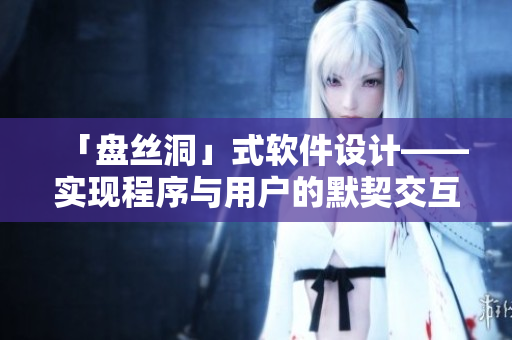 「盤(pán)絲洞」式軟件設(shè)計(jì)——實(shí)現(xiàn)程序與用戶(hù)的默契交互