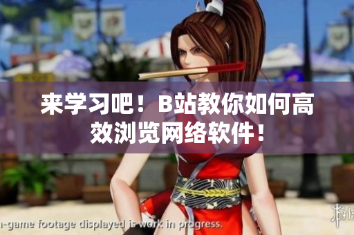 來學(xué)習(xí)吧！B站教你如何高效瀏覽網(wǎng)絡(luò)軟件！