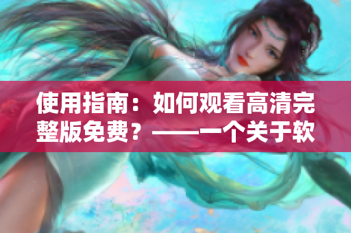 使用指南：如何觀看高清完整版免費(fèi)？——一個(gè)關(guān)于軟件的指南